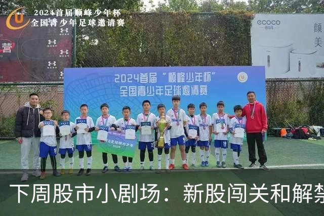 下周股市小剧场：新股闯关和解禁大戏